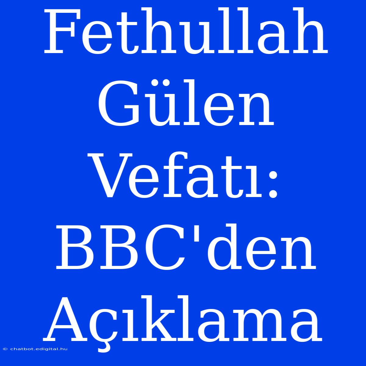 Fethullah Gülen Vefatı: BBC'den Açıklama