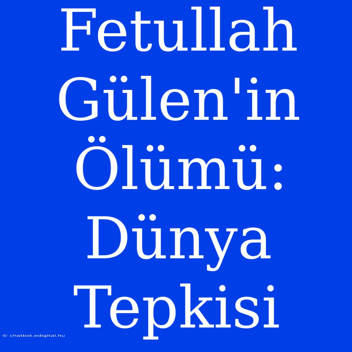 Fetullah Gülen'in Ölümü: Dünya Tepkisi