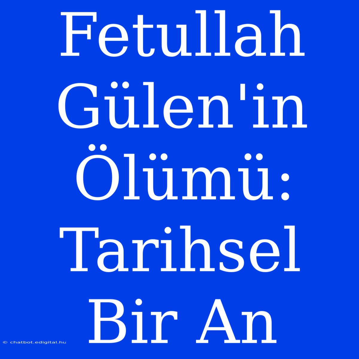 Fetullah Gülen'in Ölümü: Tarihsel Bir An