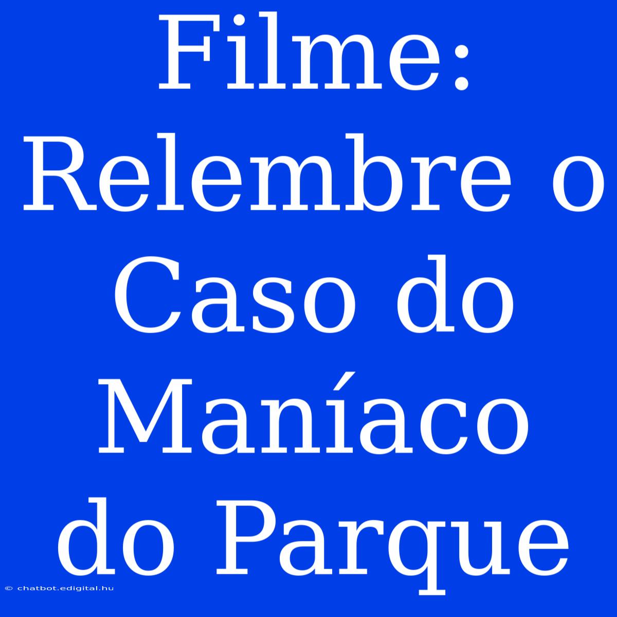 Filme: Relembre O Caso Do Maníaco Do Parque