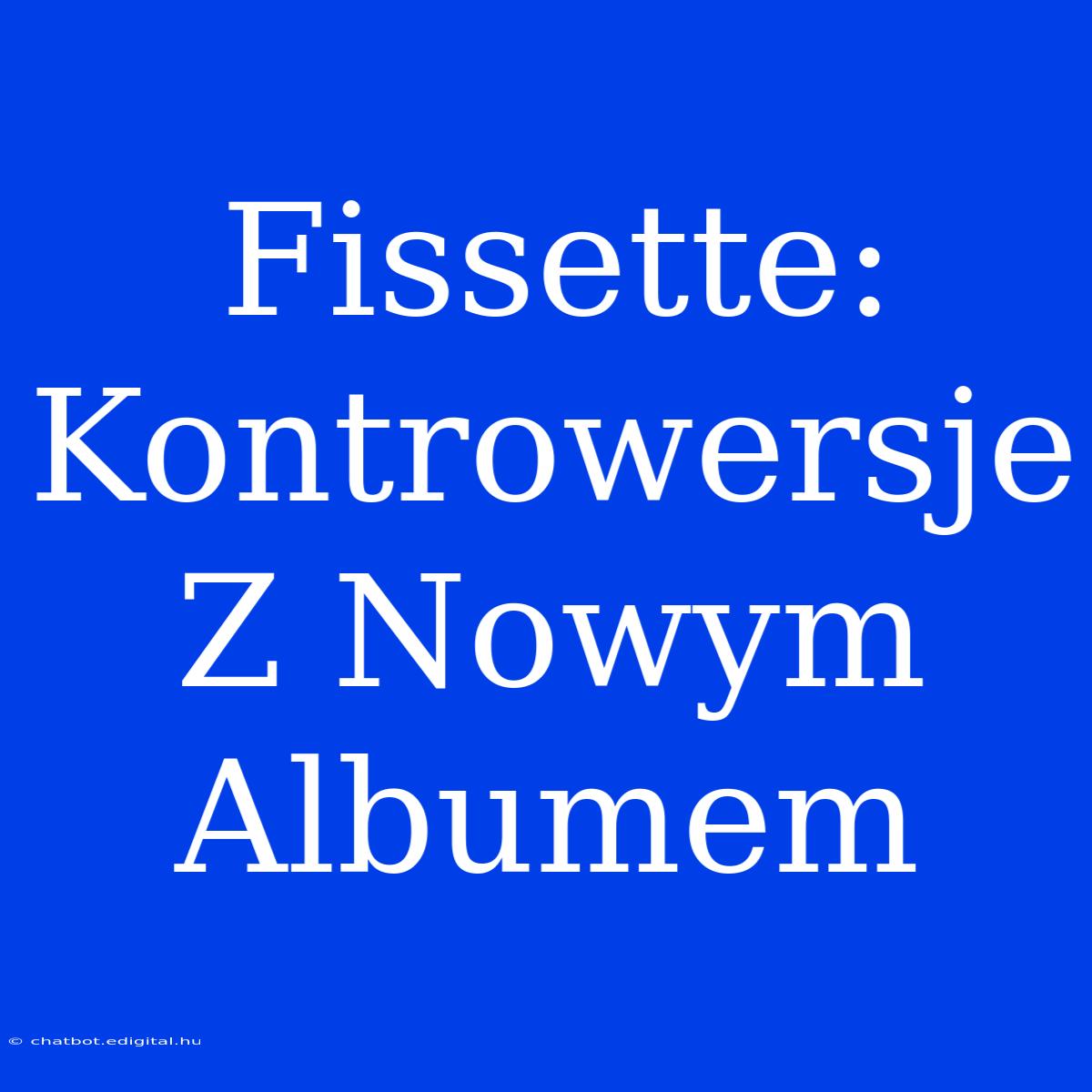 Fissette: Kontrowersje Z Nowym Albumem