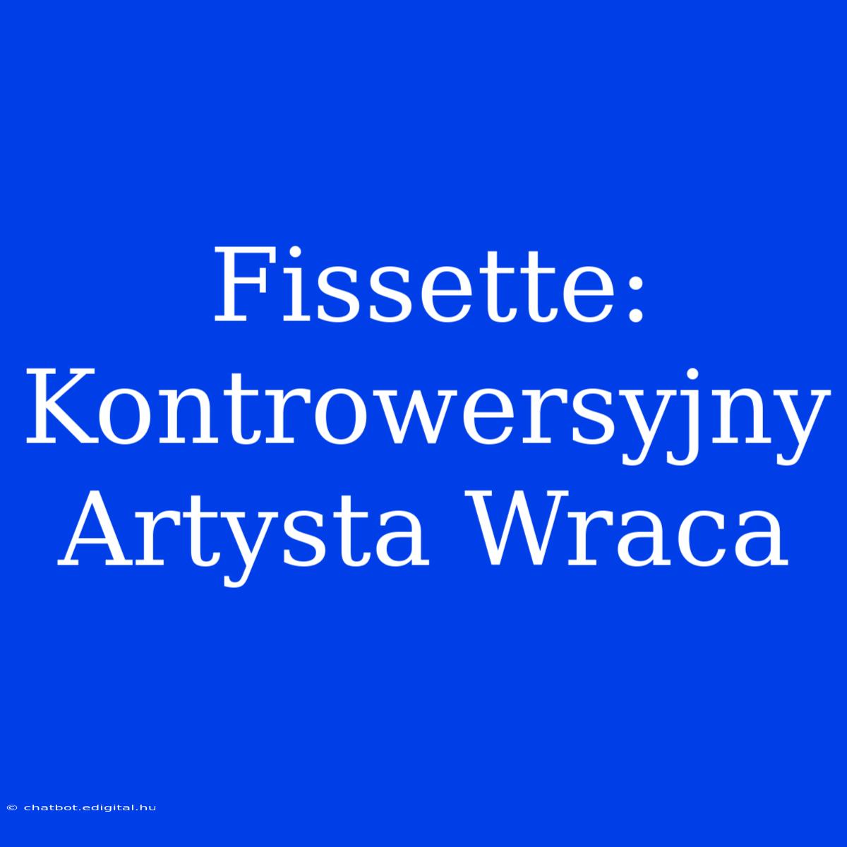 Fissette: Kontrowersyjny Artysta Wraca