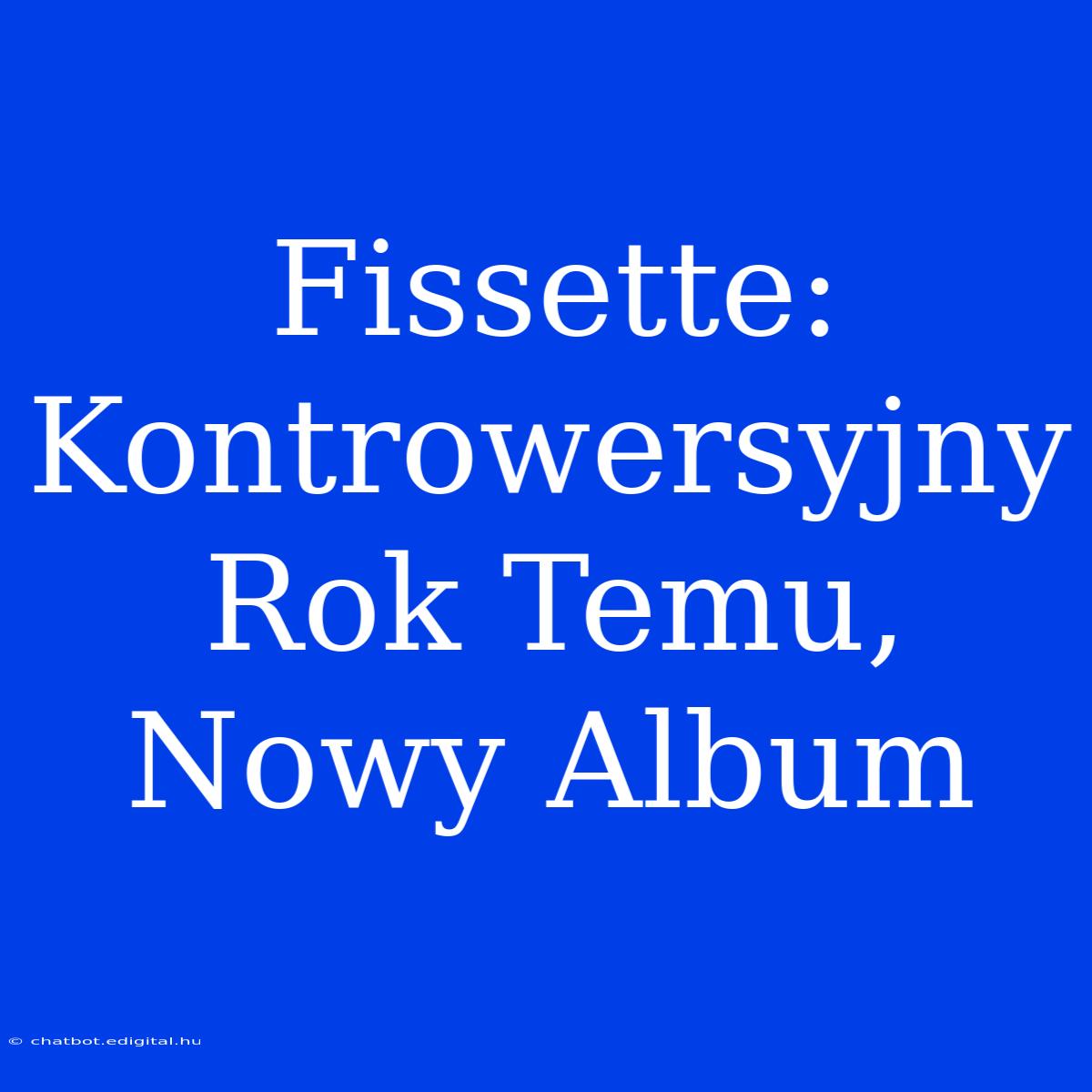 Fissette: Kontrowersyjny Rok Temu, Nowy Album 