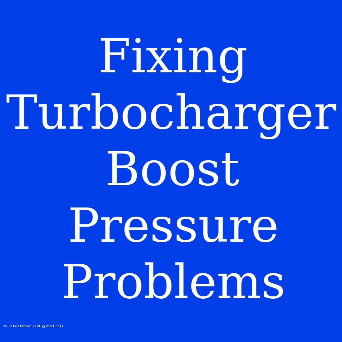 Fixing Turbocharger Boost Pressure Problems