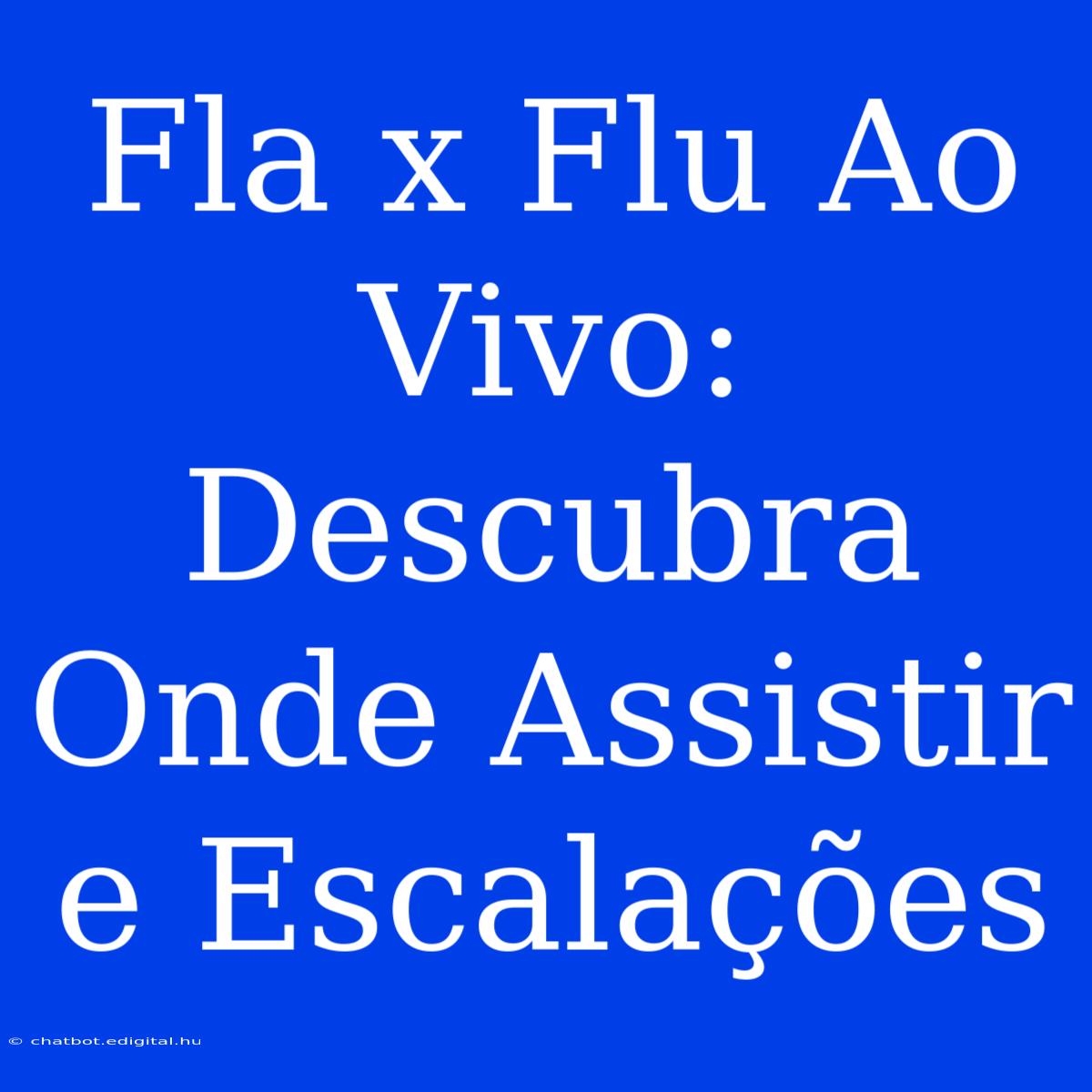 Fla X Flu Ao Vivo: Descubra Onde Assistir E Escalações