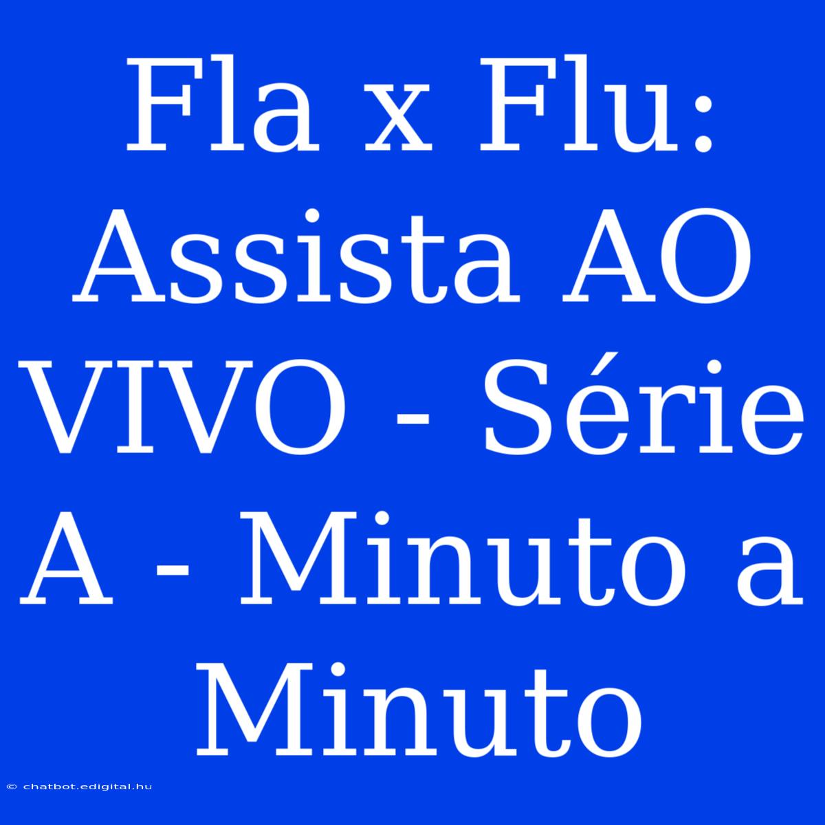 Fla X Flu: Assista AO VIVO - Série A - Minuto A Minuto