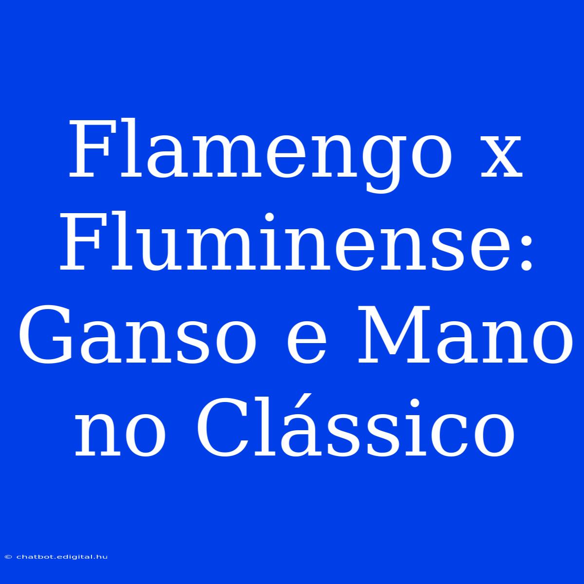 Flamengo X Fluminense:  Ganso E Mano No Clássico