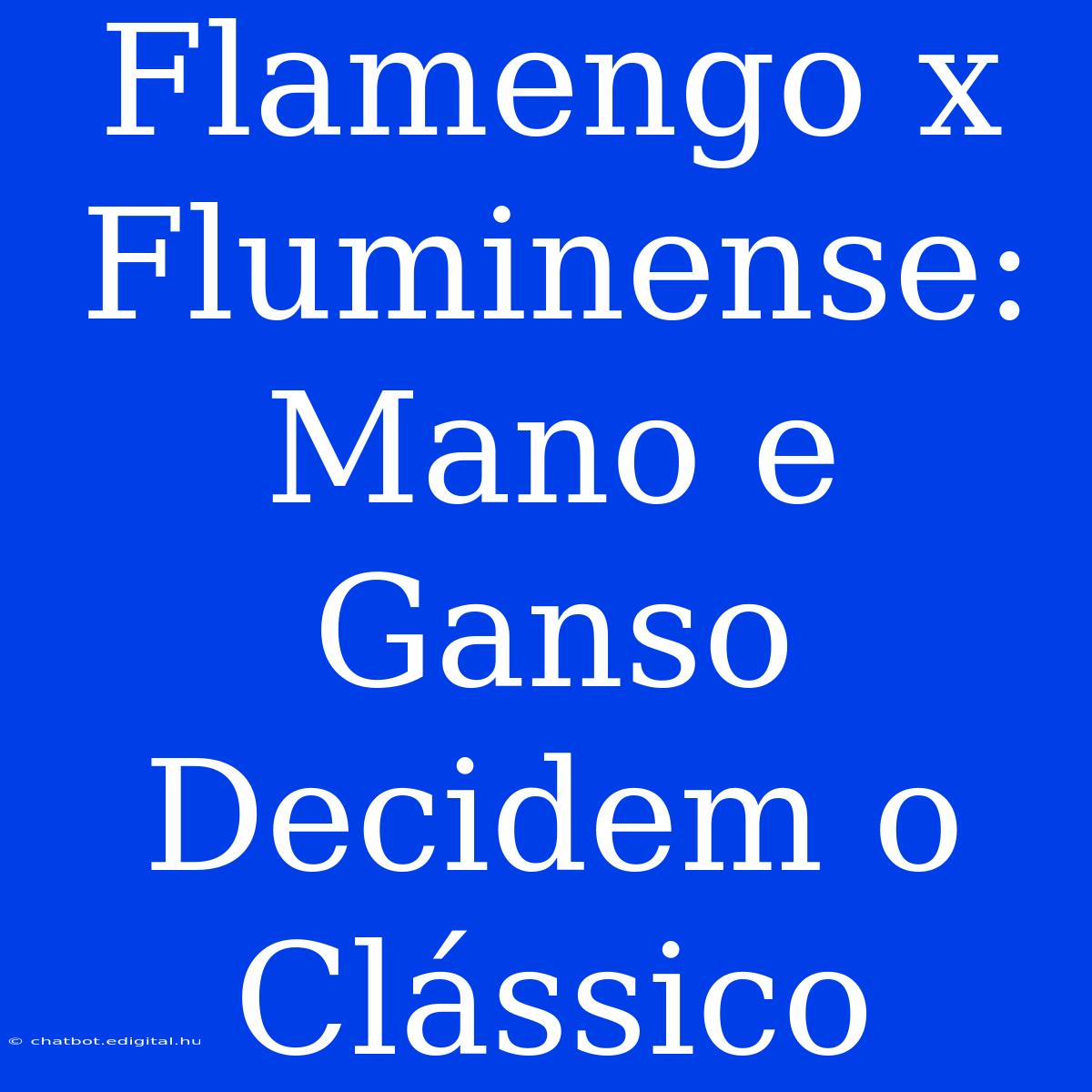 Flamengo X Fluminense: Mano E Ganso Decidem O Clássico