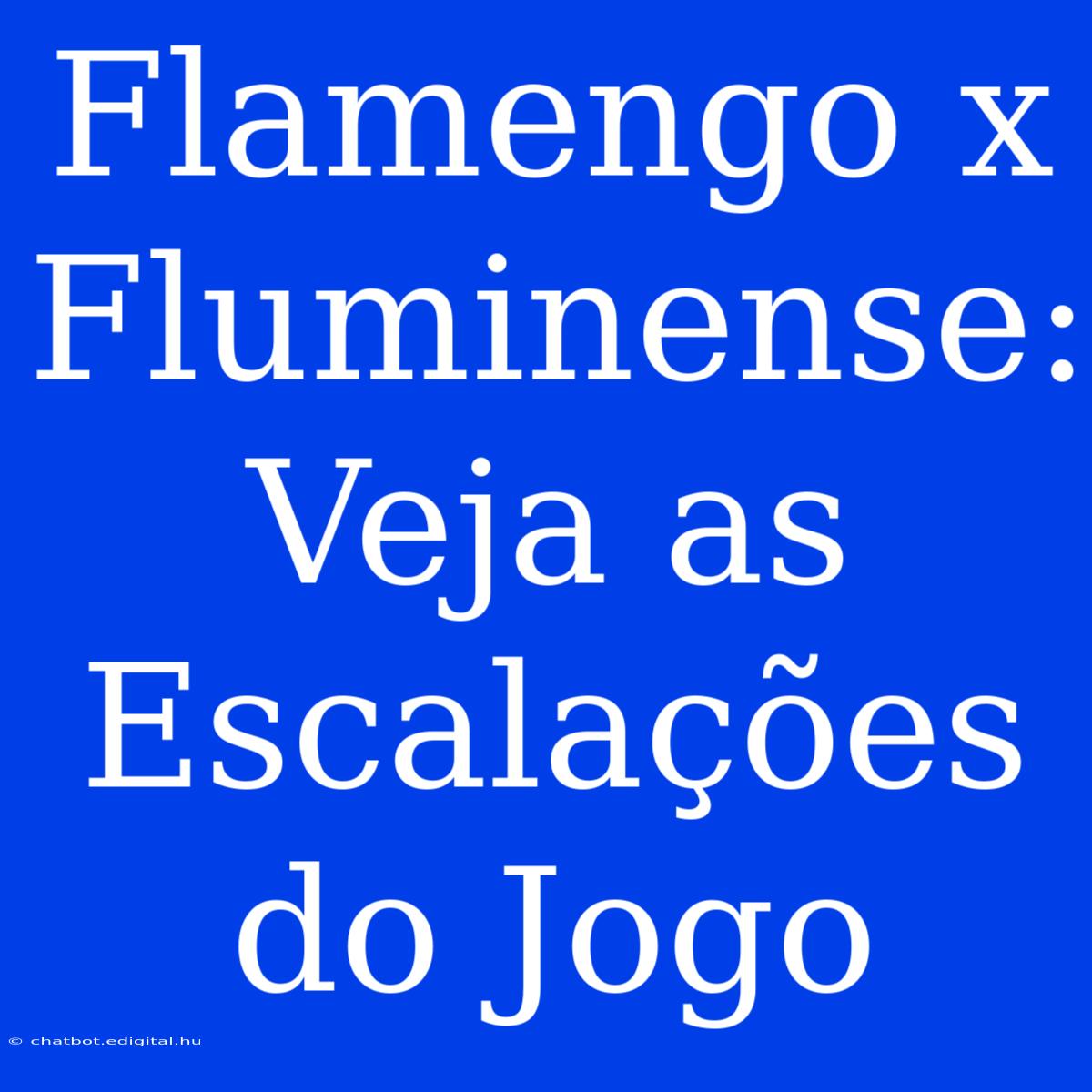 Flamengo X Fluminense: Veja As Escalações Do Jogo