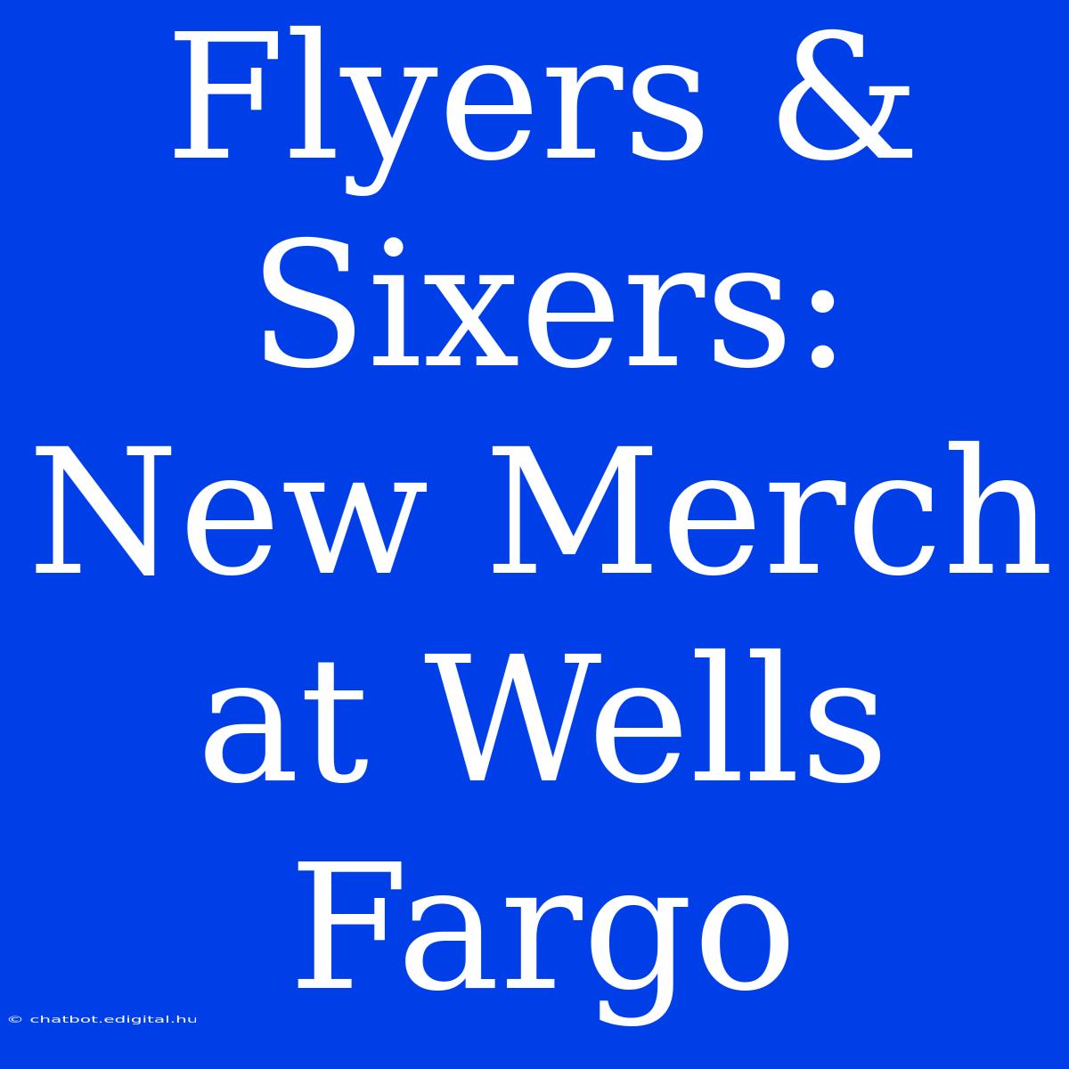 Flyers & Sixers: New Merch At Wells Fargo