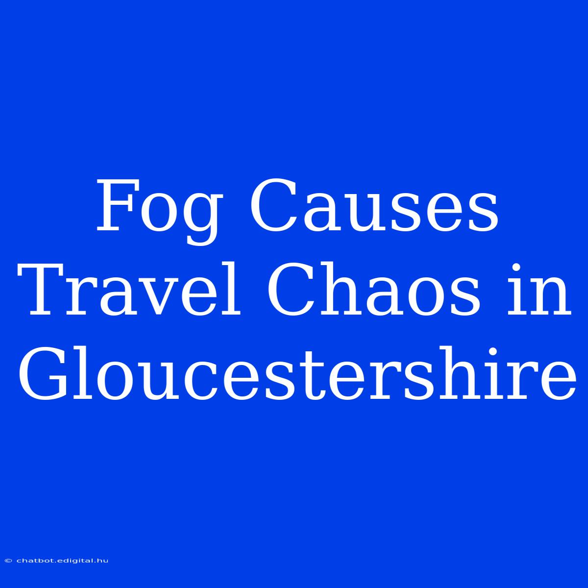 Fog Causes Travel Chaos In Gloucestershire