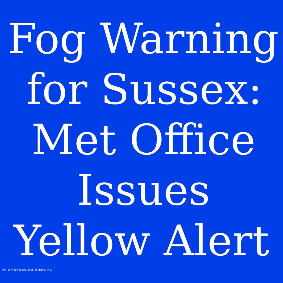 Fog Warning For Sussex: Met Office Issues Yellow Alert 