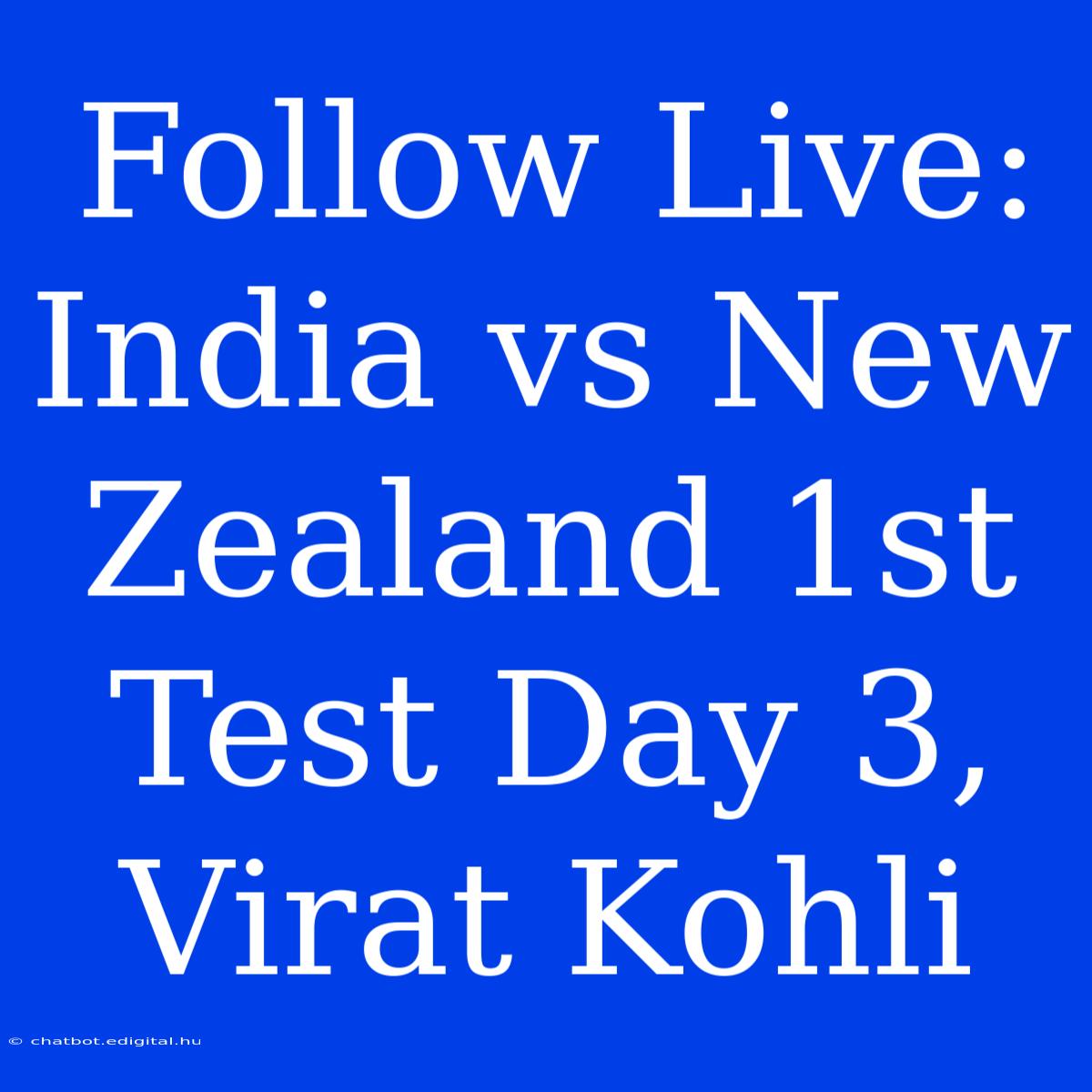 Follow Live: India Vs New Zealand 1st Test Day 3, Virat Kohli