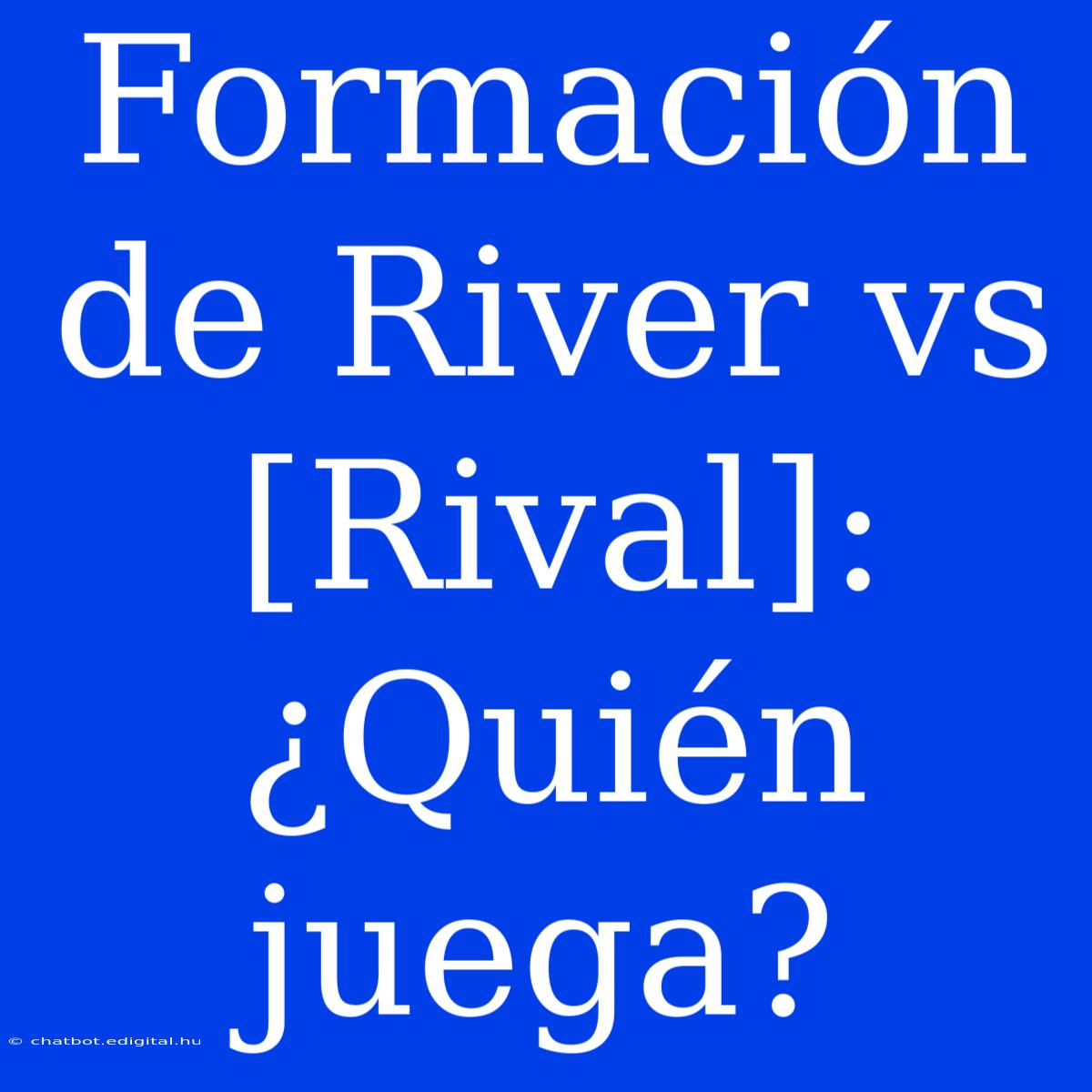 Formación De River Vs [Rival]: ¿Quién Juega?