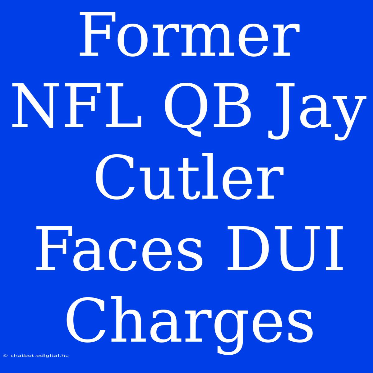 Former NFL QB Jay Cutler Faces DUI Charges