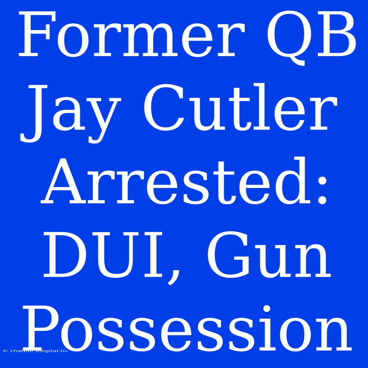 Former QB Jay Cutler Arrested: DUI, Gun Possession