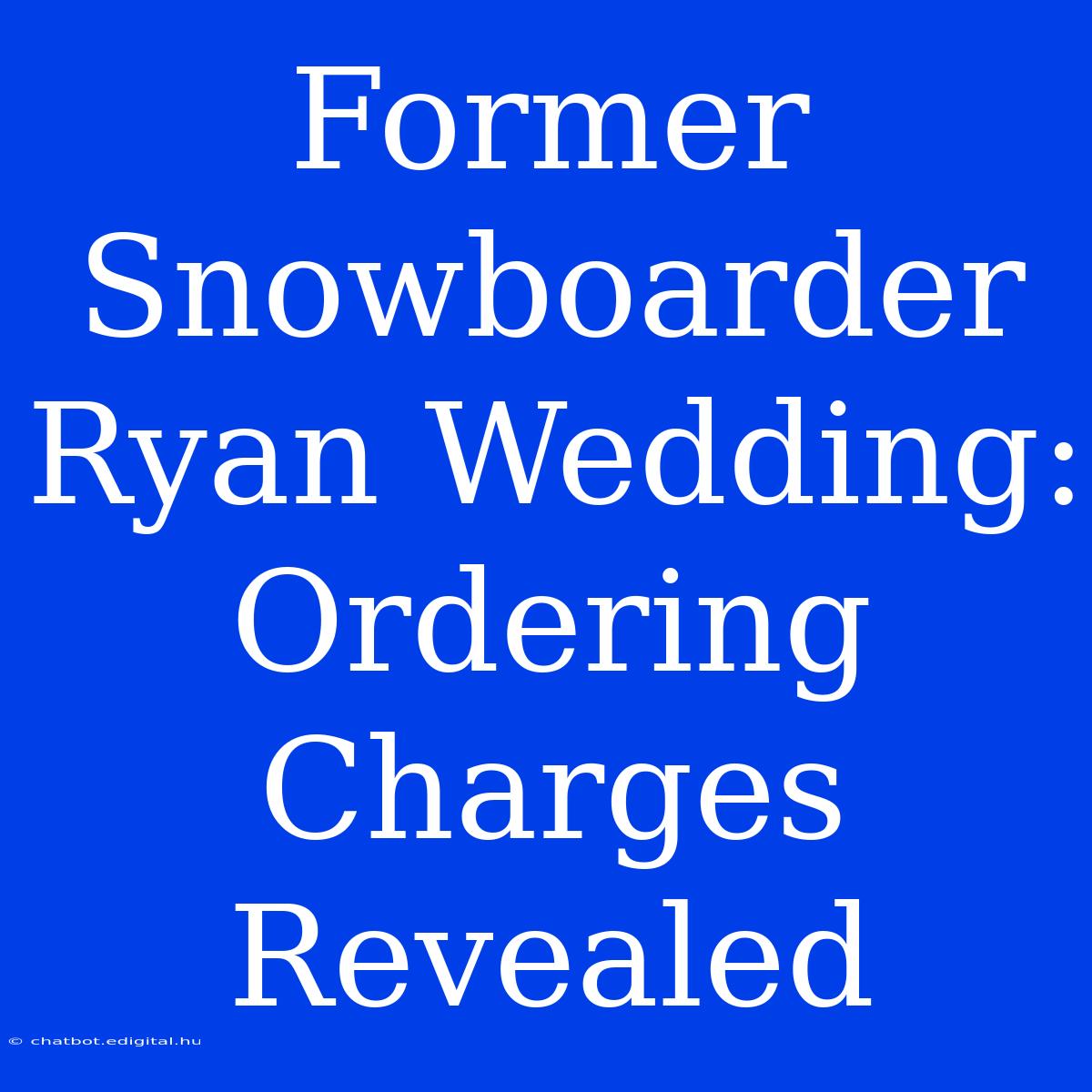 Former Snowboarder Ryan Wedding: Ordering Charges Revealed