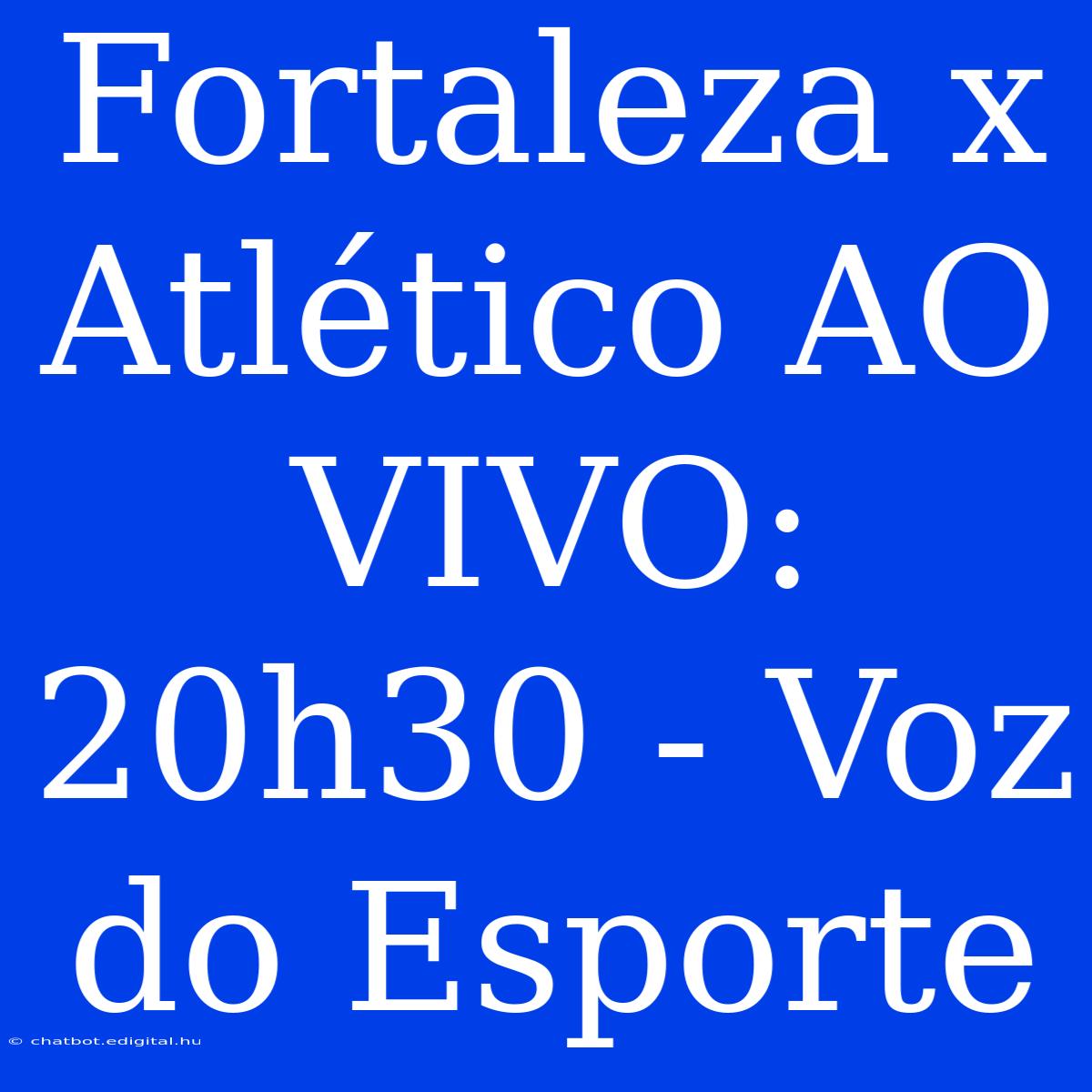 Fortaleza X Atlético AO VIVO: 20h30 - Voz Do Esporte