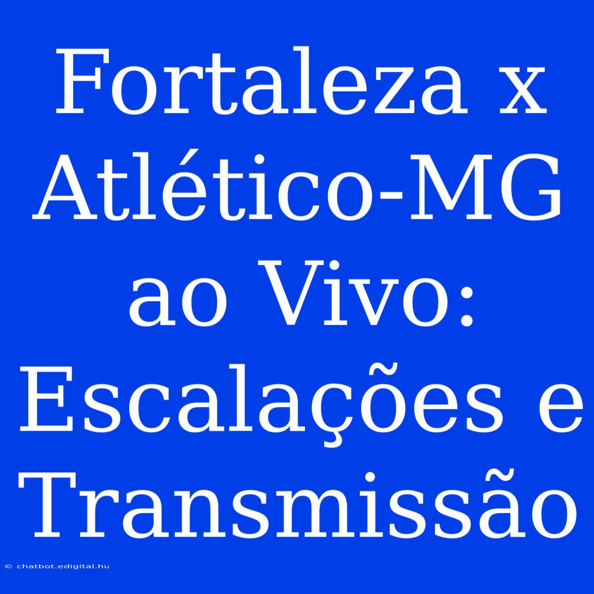 Fortaleza X Atlético-MG Ao Vivo: Escalações E Transmissão