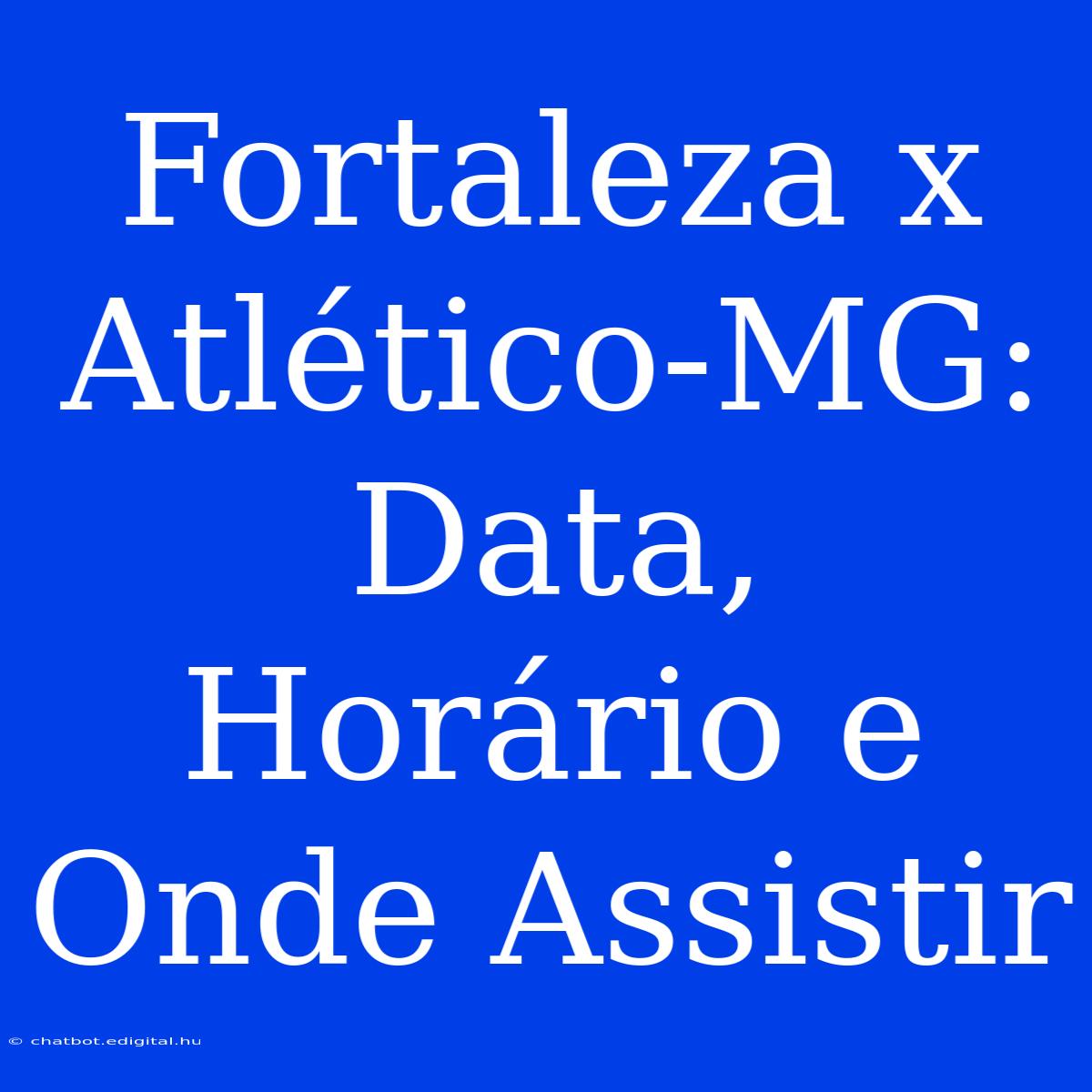 Fortaleza X Atlético-MG:  Data, Horário E Onde Assistir