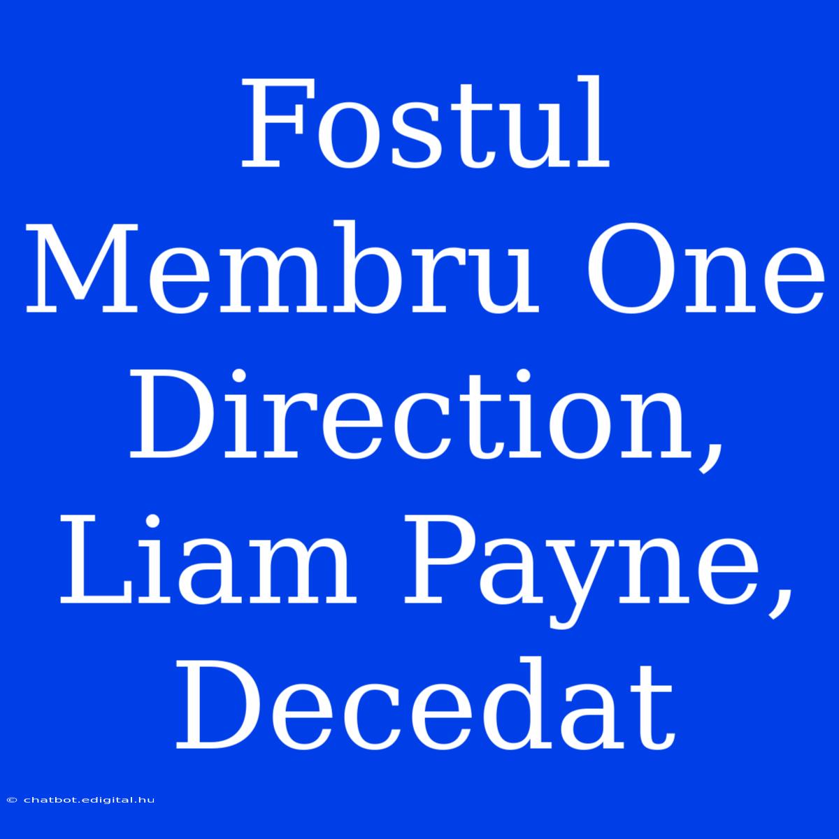 Fostul Membru One Direction, Liam Payne, Decedat