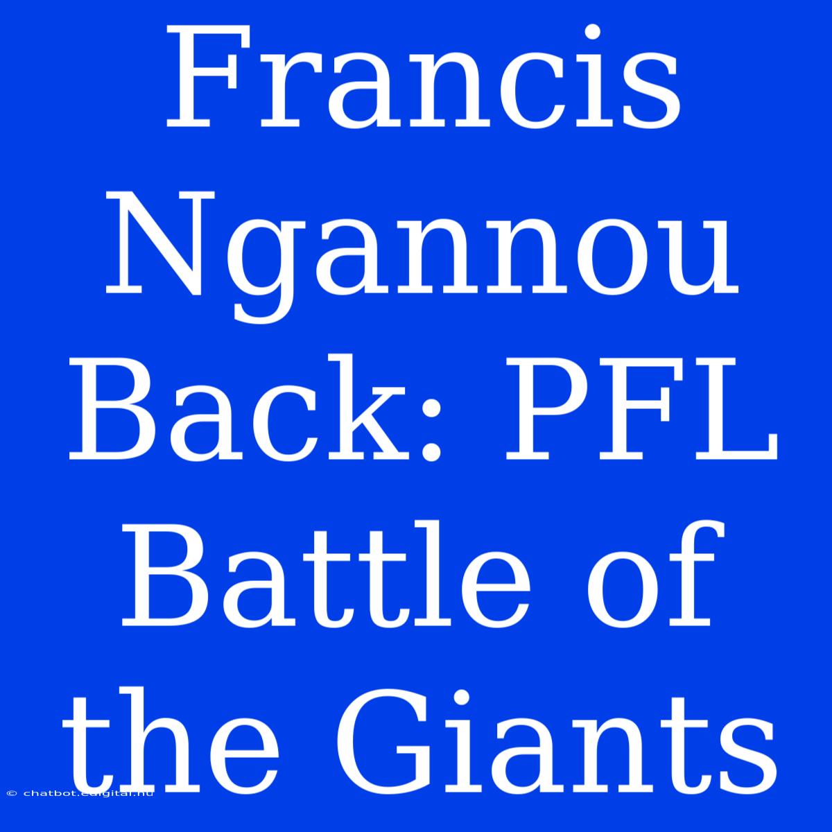 Francis Ngannou Back: PFL Battle Of The Giants