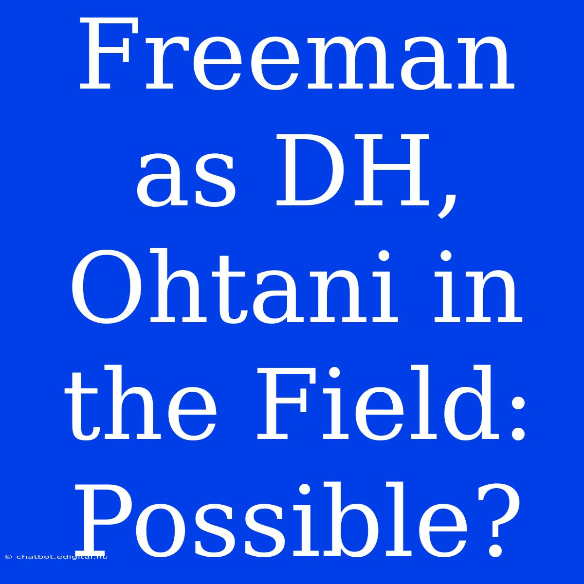 Freeman As DH, Ohtani In The Field: Possible?