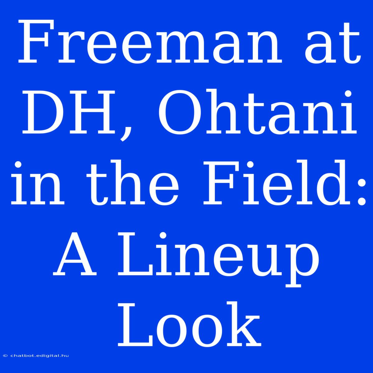 Freeman At DH, Ohtani In The Field: A Lineup Look