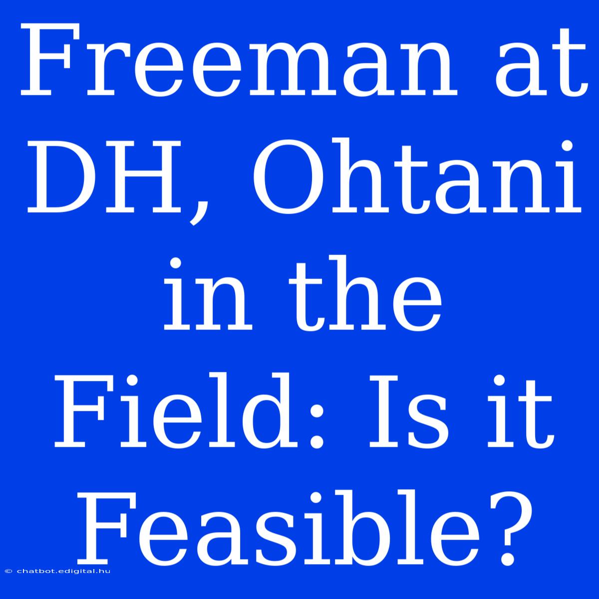 Freeman At DH, Ohtani In The Field: Is It Feasible?