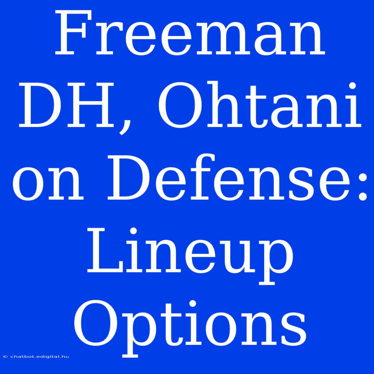 Freeman DH, Ohtani On Defense: Lineup Options