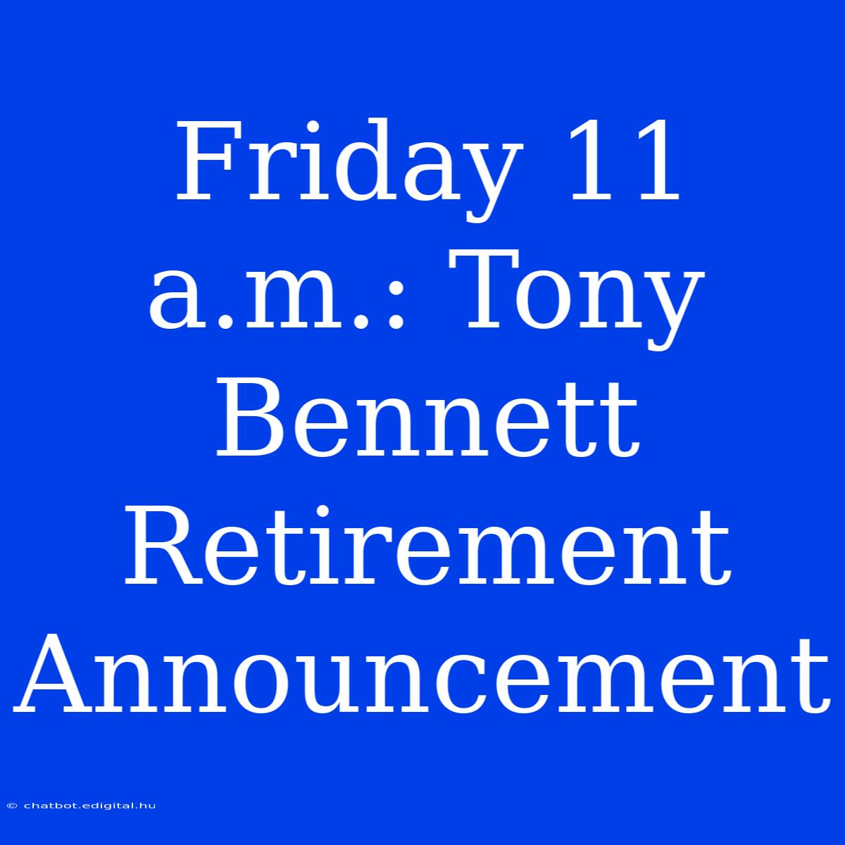 Friday 11 A.m.: Tony Bennett Retirement Announcement