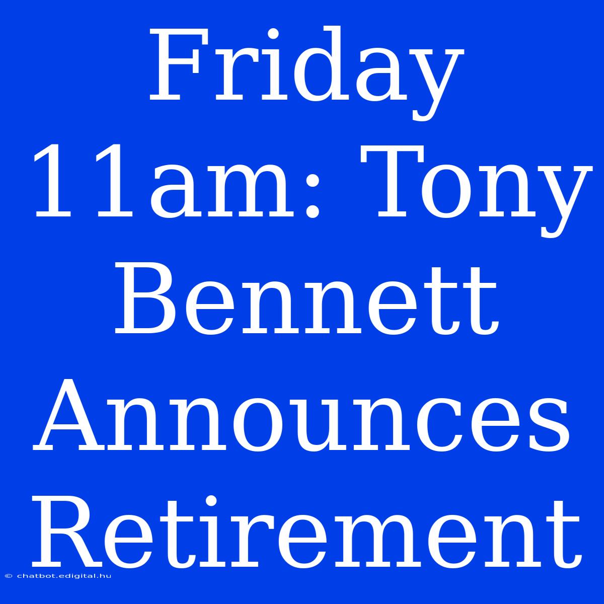 Friday 11am: Tony Bennett Announces Retirement