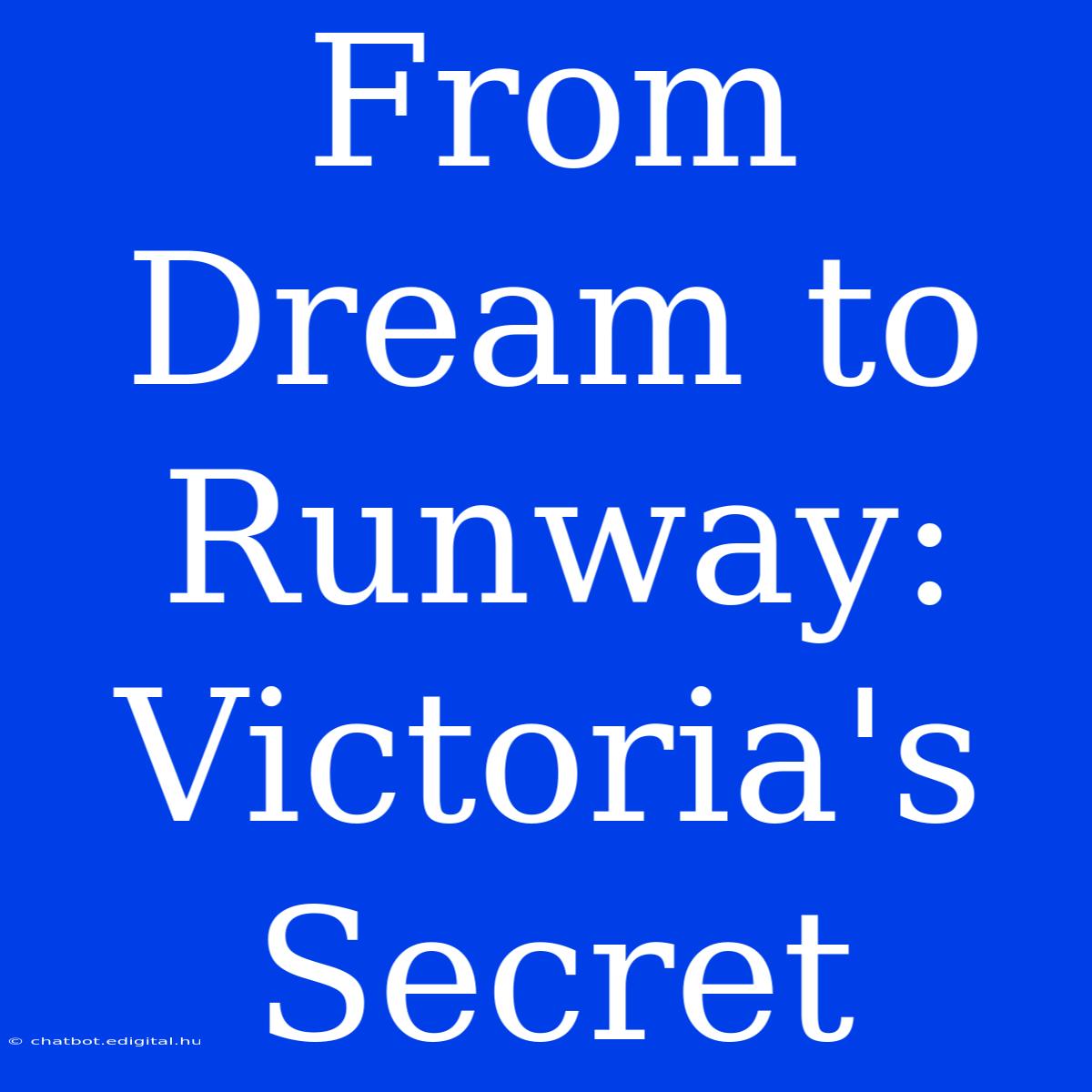 From Dream To Runway: Victoria's Secret