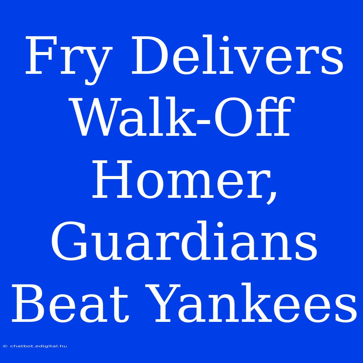 Fry Delivers Walk-Off Homer, Guardians Beat Yankees