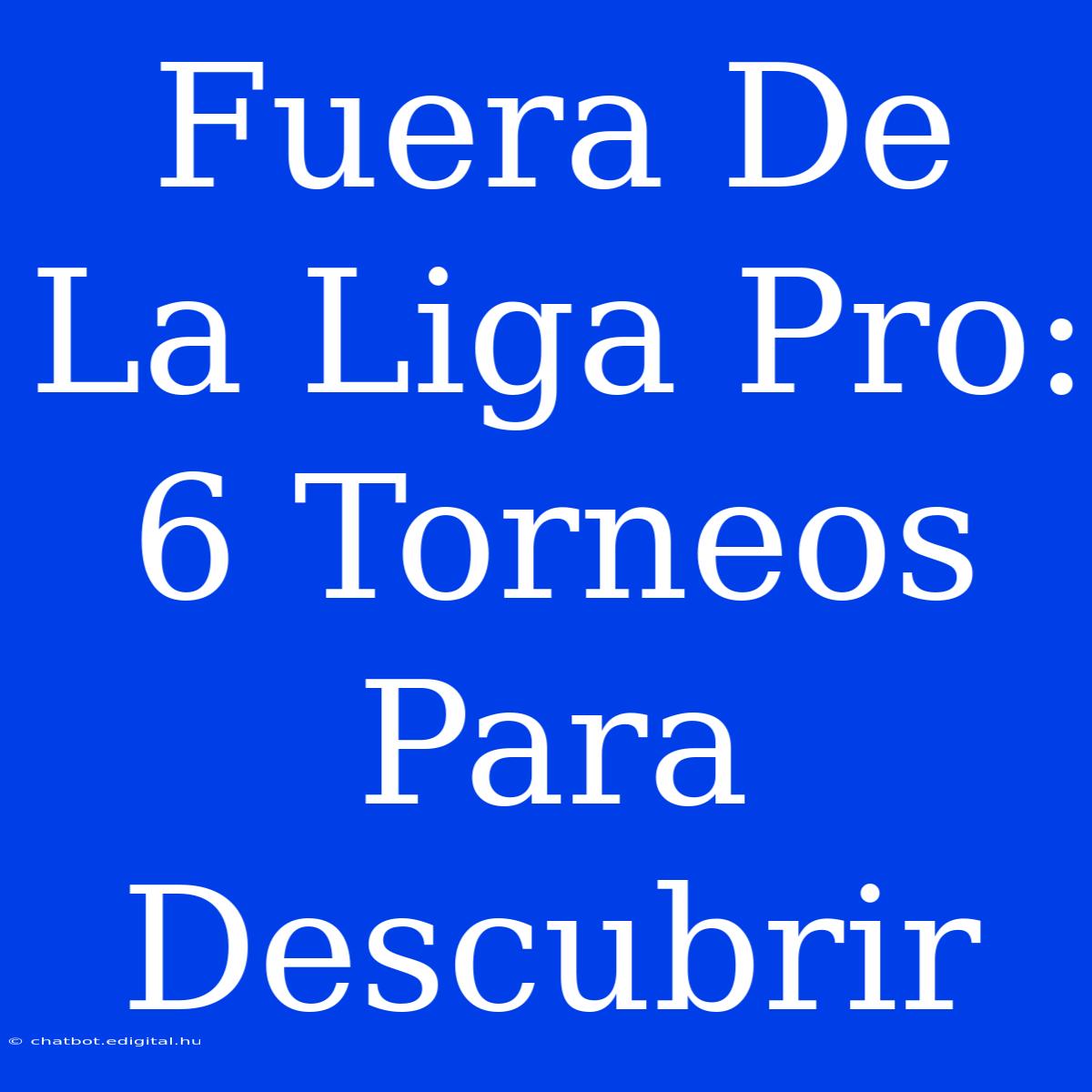 Fuera De La Liga Pro: 6 Torneos Para Descubrir