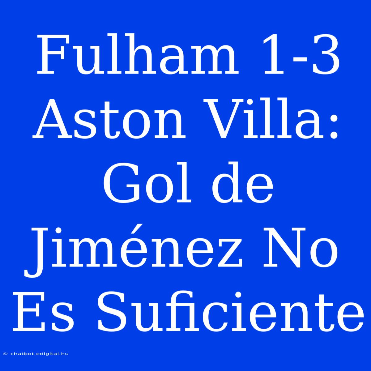 Fulham 1-3 Aston Villa: Gol De Jiménez No Es Suficiente 