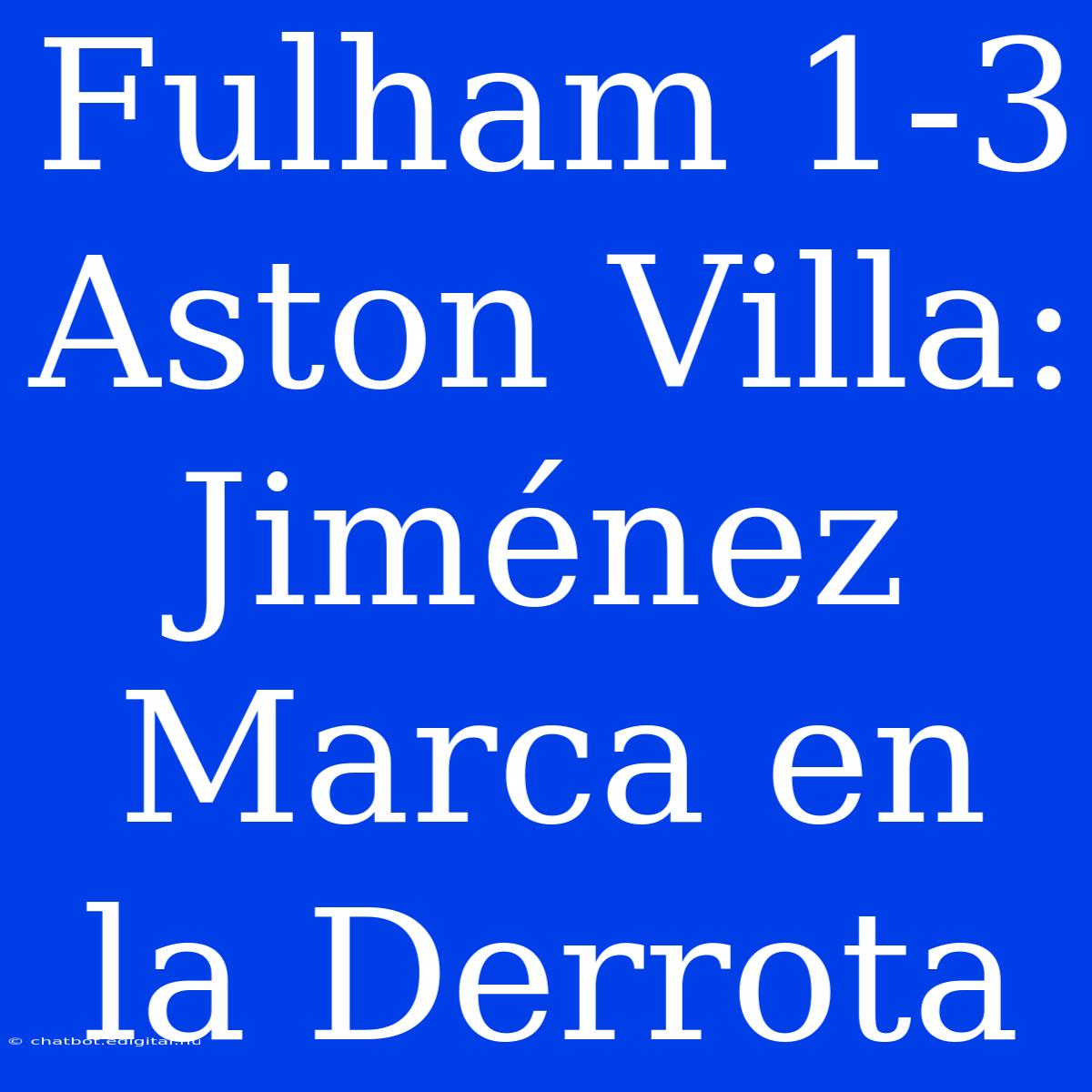 Fulham 1-3 Aston Villa: Jiménez Marca En La Derrota