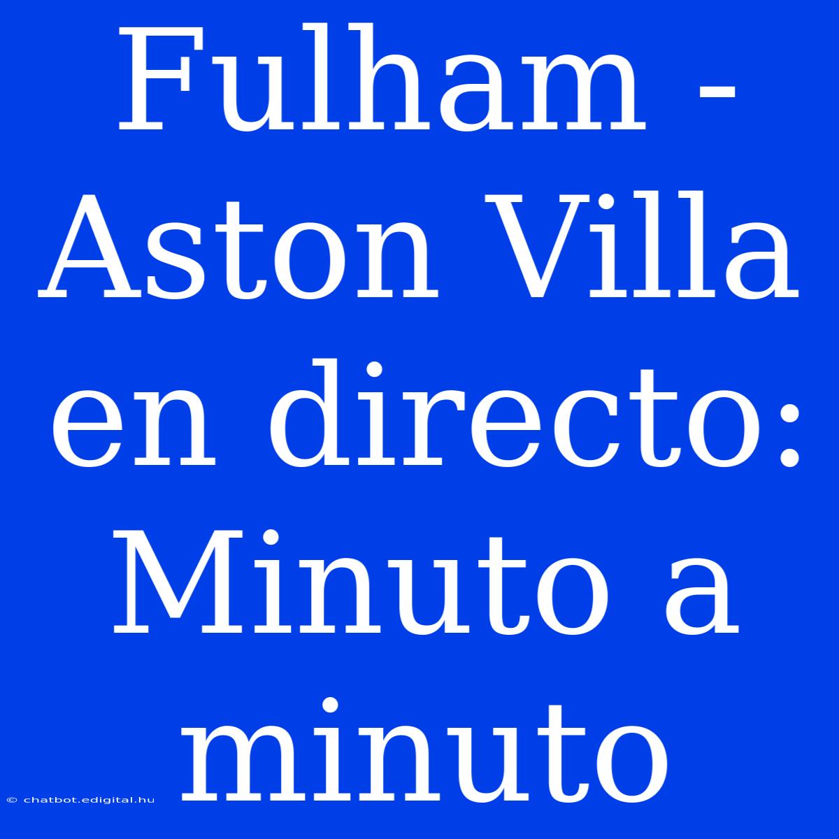 Fulham - Aston Villa En Directo: Minuto A Minuto