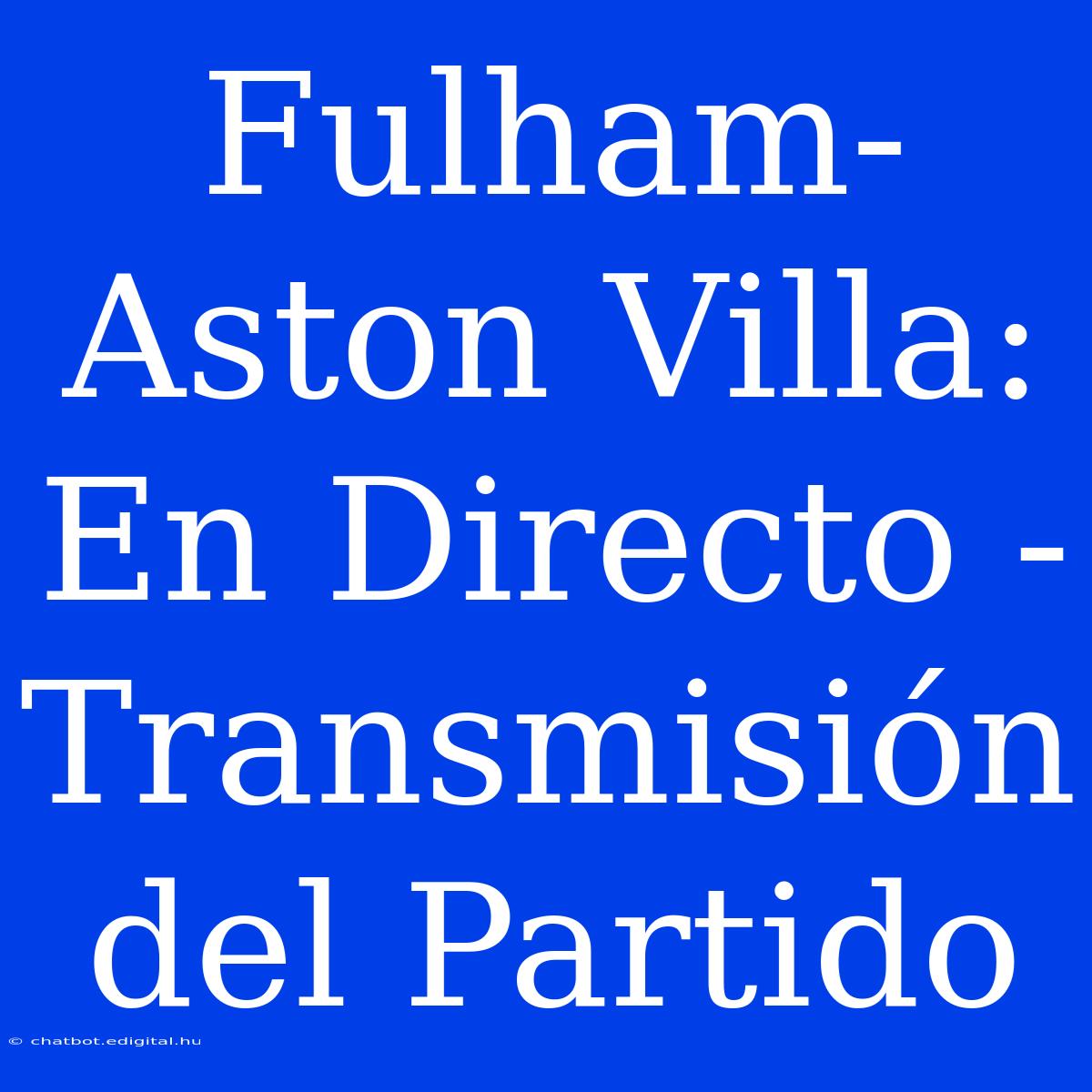 Fulham-Aston Villa: En Directo - Transmisión Del Partido