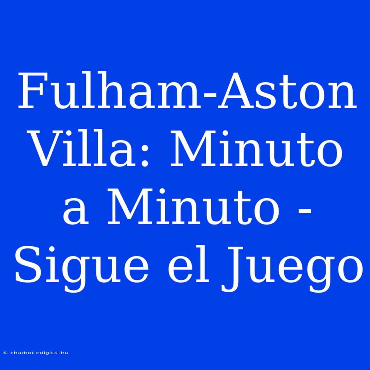 Fulham-Aston Villa: Minuto A Minuto - Sigue El Juego