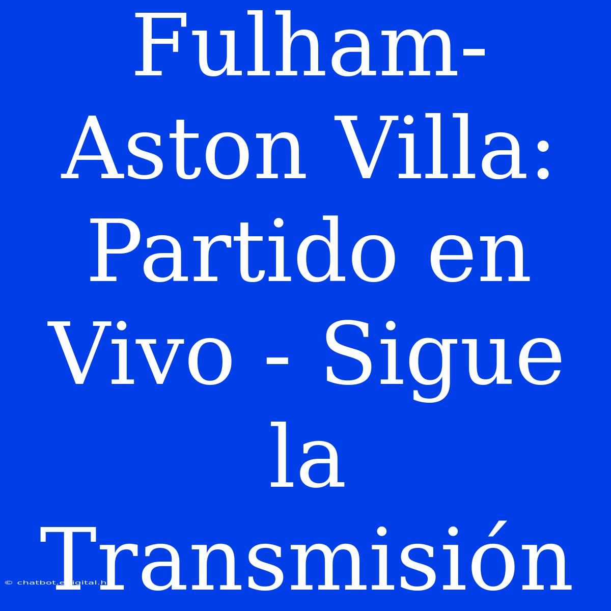 Fulham-Aston Villa: Partido En Vivo - Sigue La Transmisión