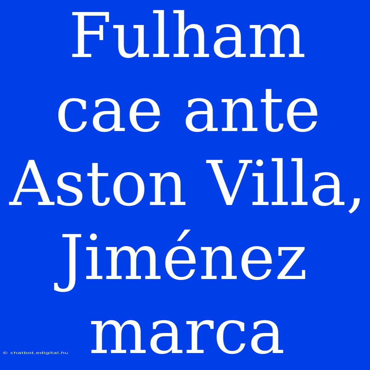 Fulham Cae Ante Aston Villa, Jiménez Marca