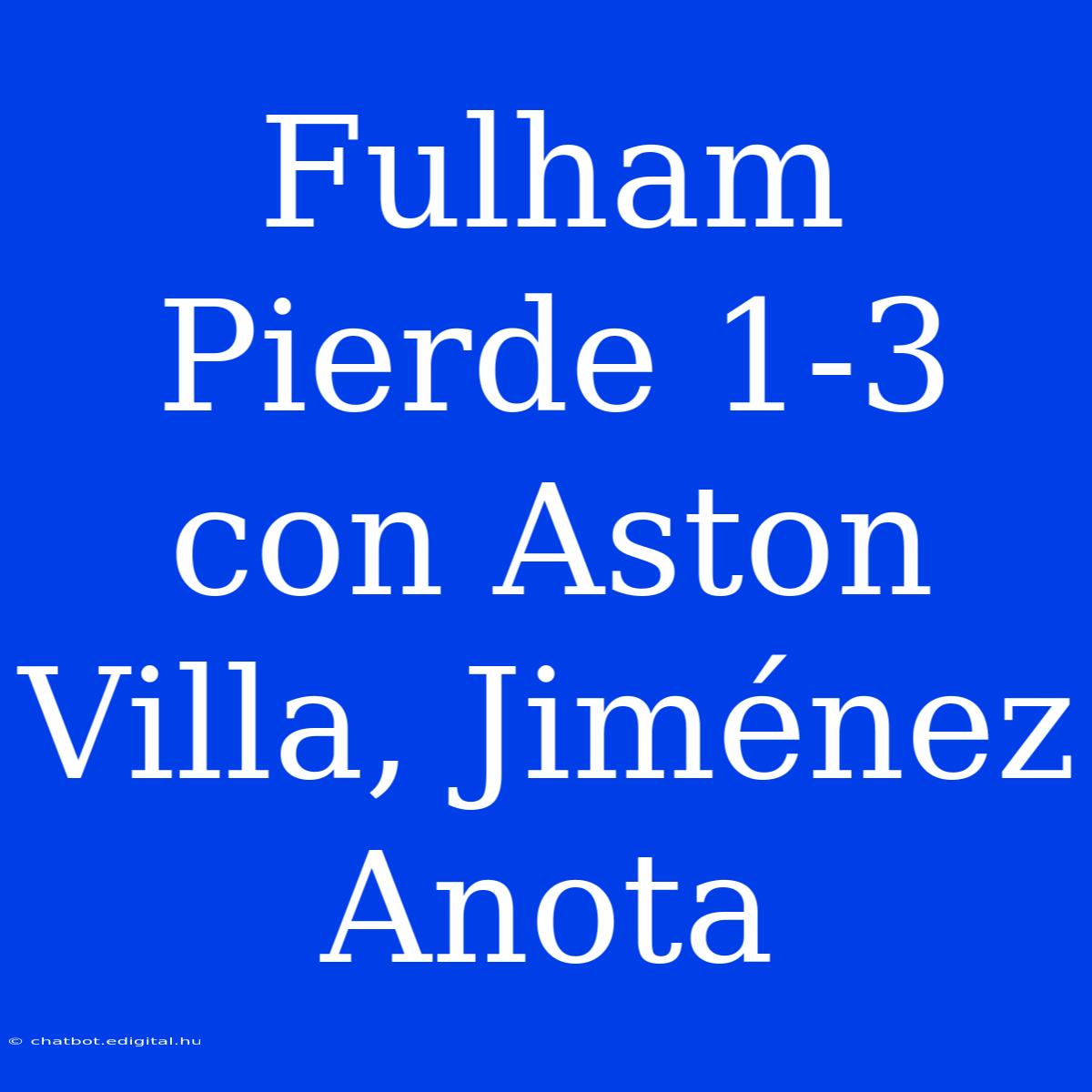 Fulham Pierde 1-3 Con Aston Villa, Jiménez Anota