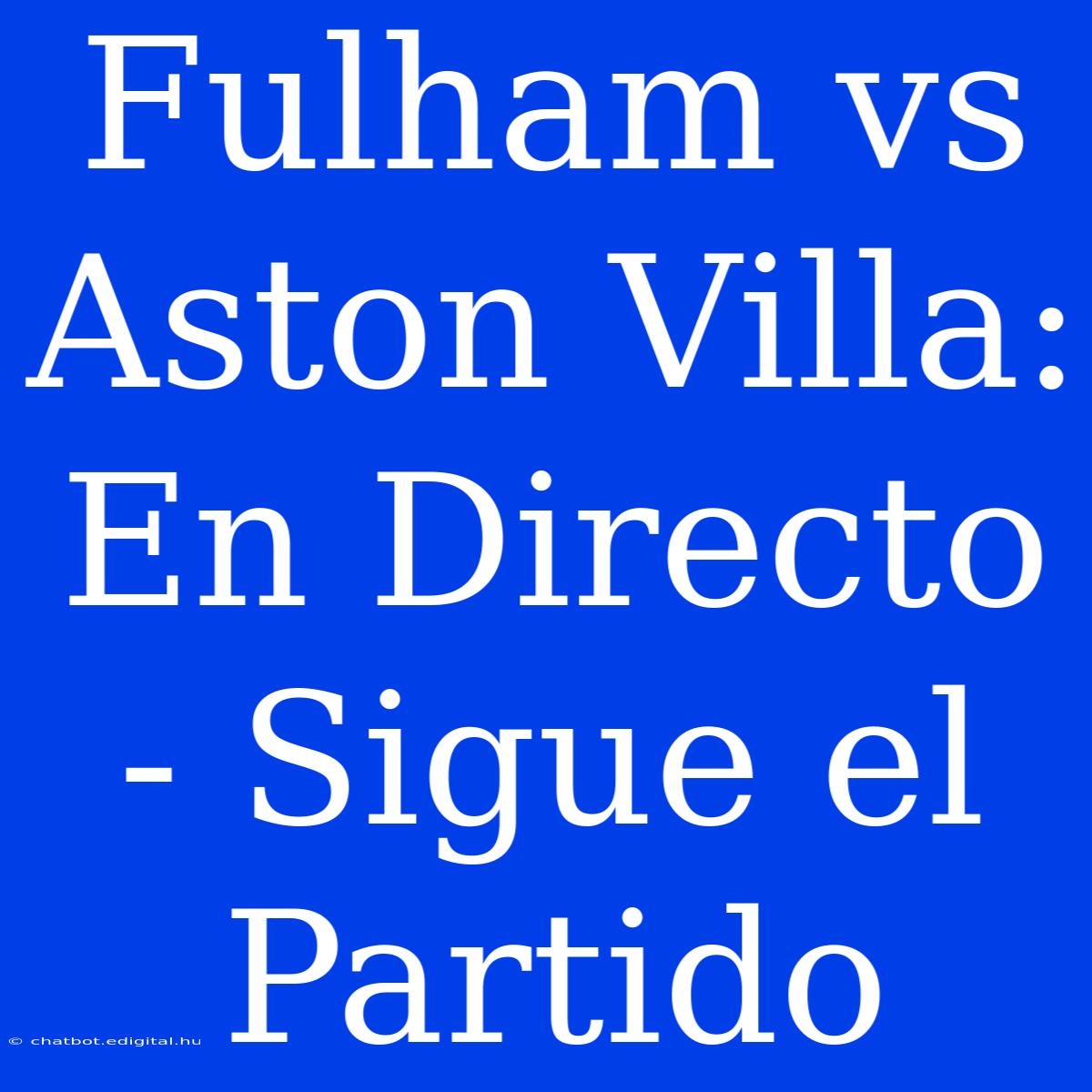 Fulham Vs Aston Villa: En Directo - Sigue El Partido