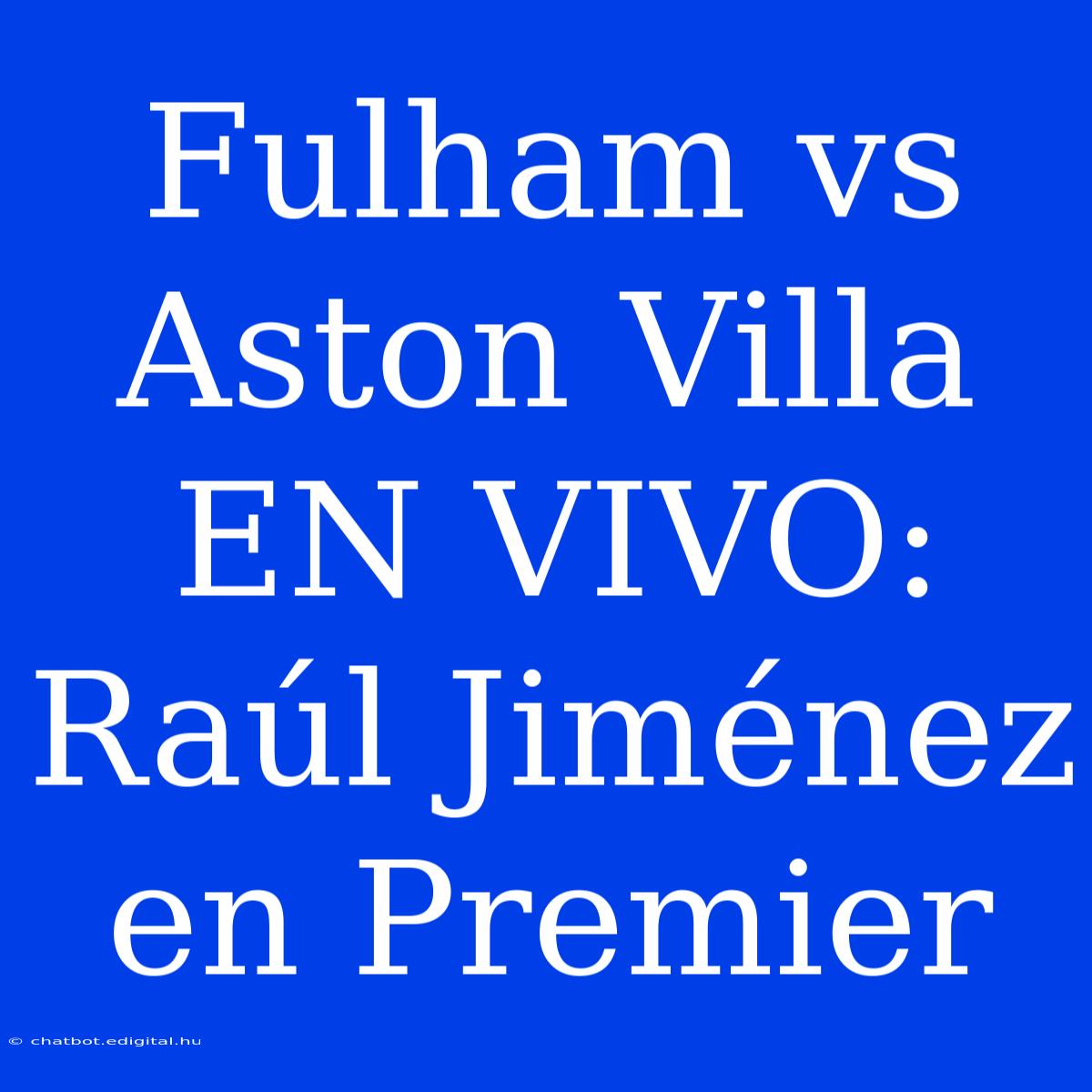 Fulham Vs Aston Villa EN VIVO: Raúl Jiménez En Premier