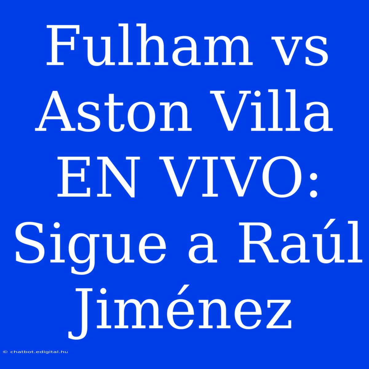 Fulham Vs Aston Villa EN VIVO: Sigue A Raúl Jiménez