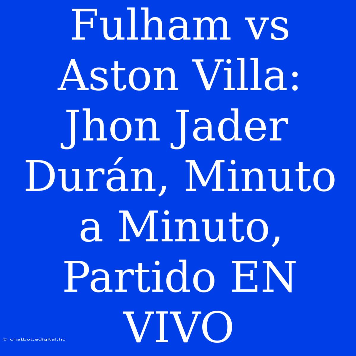 Fulham Vs Aston Villa: Jhon Jader Durán, Minuto A Minuto, Partido EN VIVO