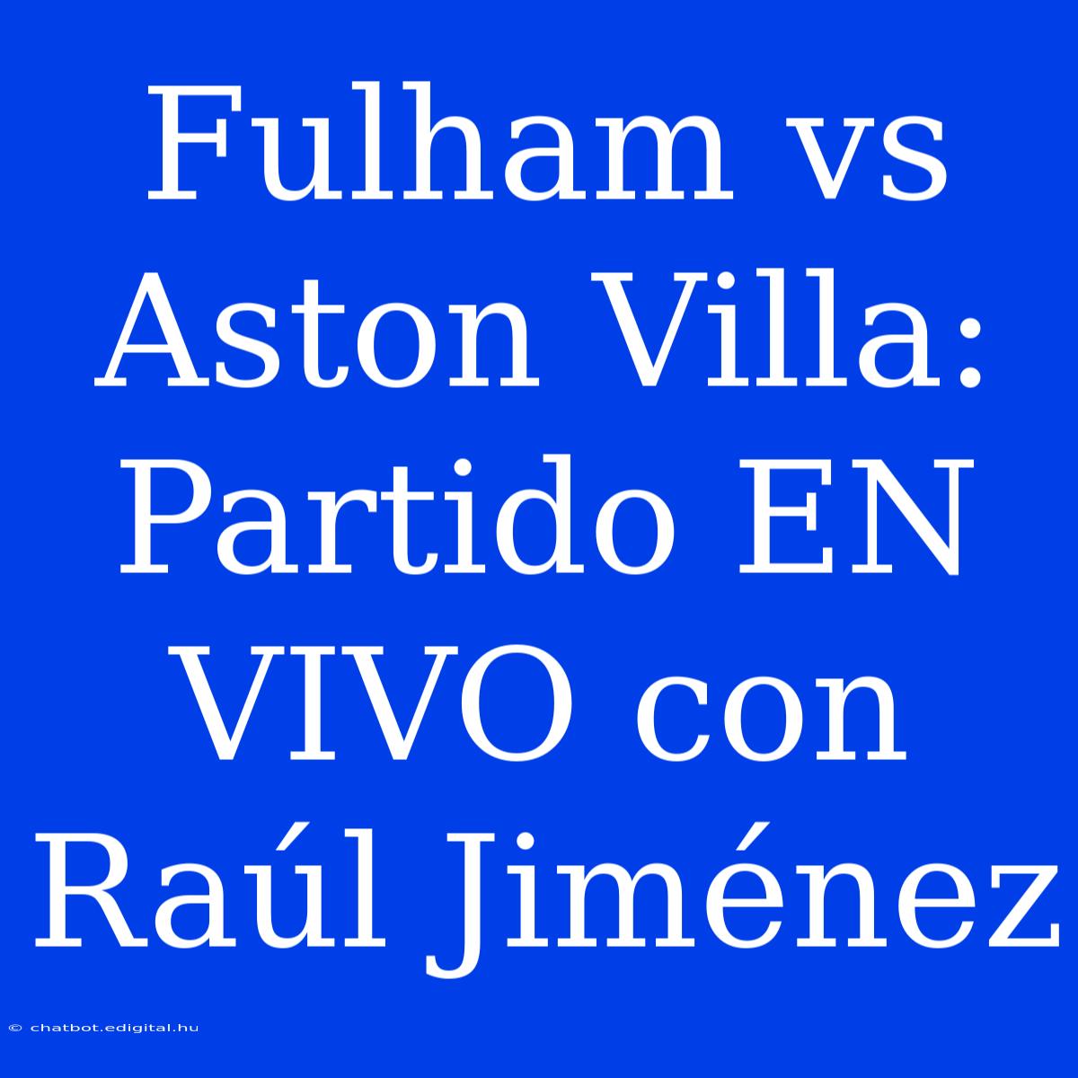 Fulham Vs Aston Villa: Partido EN VIVO Con Raúl Jiménez