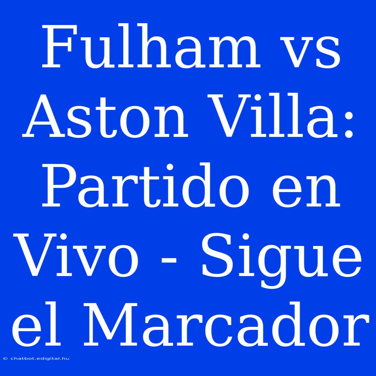 Fulham Vs Aston Villa: Partido En Vivo - Sigue El Marcador