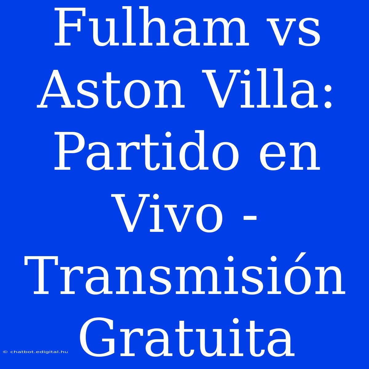 Fulham Vs Aston Villa: Partido En Vivo - Transmisión Gratuita 